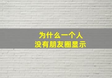 为什么一个人没有朋友圈显示