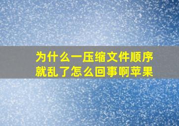 为什么一压缩文件顺序就乱了怎么回事啊苹果