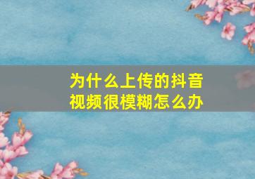 为什么上传的抖音视频很模糊怎么办