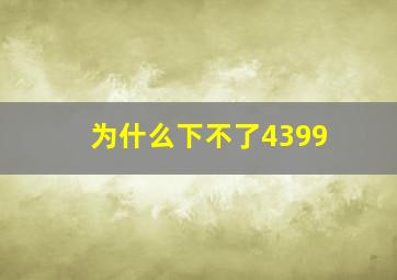 为什么下不了4399