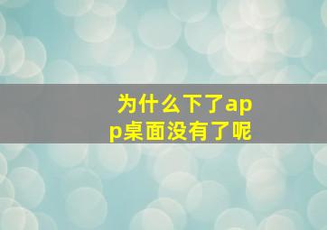 为什么下了app桌面没有了呢