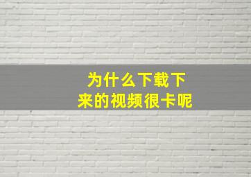 为什么下载下来的视频很卡呢