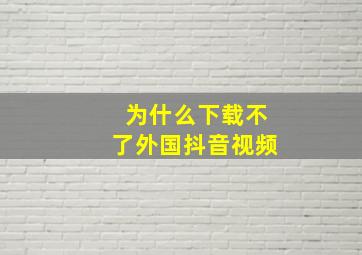 为什么下载不了外国抖音视频