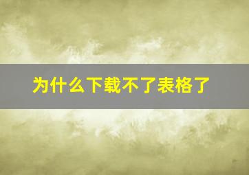 为什么下载不了表格了