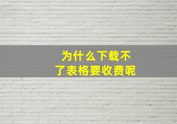 为什么下载不了表格要收费呢