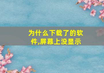 为什么下载了的软件,屏幕上没显示