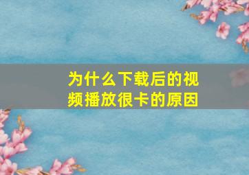 为什么下载后的视频播放很卡的原因