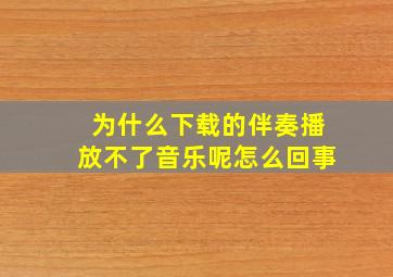 为什么下载的伴奏播放不了音乐呢怎么回事