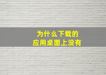 为什么下载的应用桌面上没有