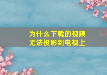 为什么下载的视频无法投影到电视上