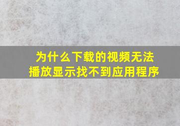 为什么下载的视频无法播放显示找不到应用程序