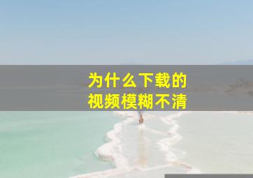 为什么下载的视频模糊不清