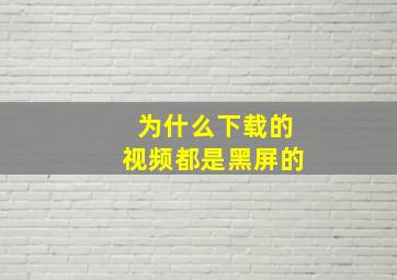 为什么下载的视频都是黑屏的