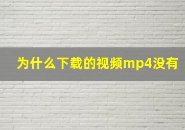 为什么下载的视频mp4没有