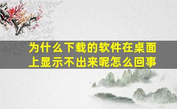 为什么下载的软件在桌面上显示不出来呢怎么回事