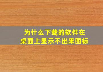 为什么下载的软件在桌面上显示不出来图标