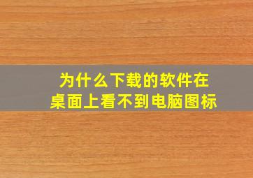 为什么下载的软件在桌面上看不到电脑图标