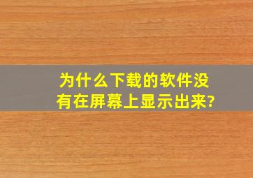 为什么下载的软件没有在屏幕上显示出来?