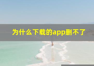 为什么下载的app删不了