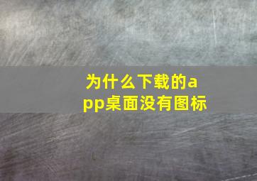 为什么下载的app桌面没有图标