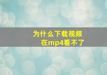 为什么下载视频在mp4看不了