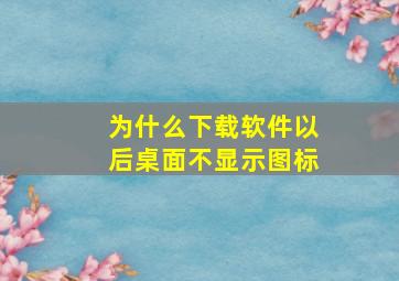 为什么下载软件以后桌面不显示图标