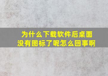 为什么下载软件后桌面没有图标了呢怎么回事啊