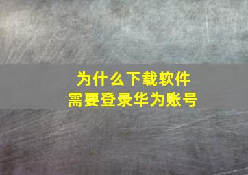 为什么下载软件需要登录华为账号