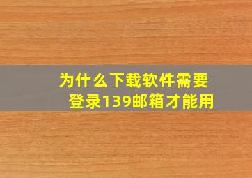 为什么下载软件需要登录139邮箱才能用