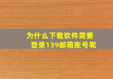 为什么下载软件需要登录139邮箱账号呢