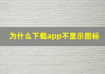 为什么下载app不显示图标