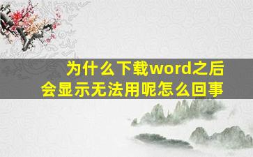 为什么下载word之后会显示无法用呢怎么回事