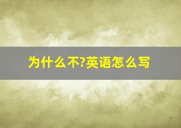 为什么不?英语怎么写