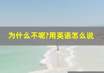 为什么不呢?用英语怎么说