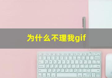 为什么不理我gif