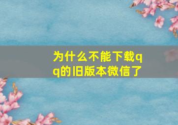 为什么不能下载qq的旧版本微信了