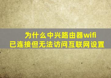 为什么中兴路由器wifi已连接但无法访问互联网设置