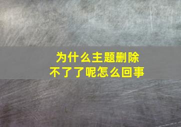 为什么主题删除不了了呢怎么回事