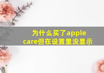 为什么买了apple care但在设置里没显示