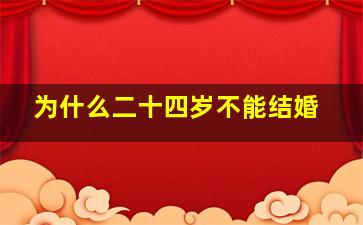 为什么二十四岁不能结婚