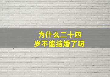 为什么二十四岁不能结婚了呀