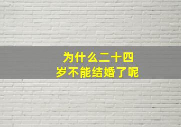 为什么二十四岁不能结婚了呢