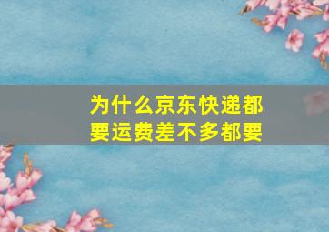 为什么京东快递都要运费差不多都要