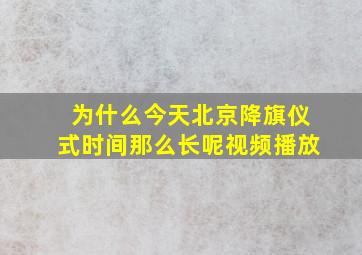 为什么今天北京降旗仪式时间那么长呢视频播放