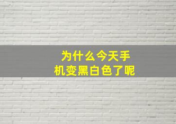 为什么今天手机变黑白色了呢