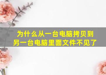 为什么从一台电脑拷贝到另一台电脑里面文件不见了