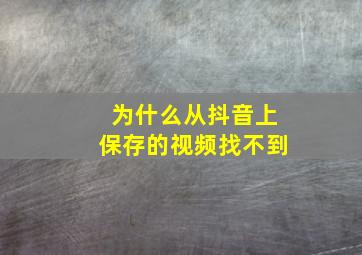 为什么从抖音上保存的视频找不到