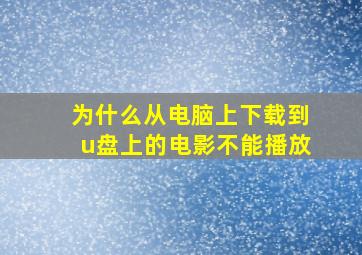 为什么从电脑上下载到u盘上的电影不能播放