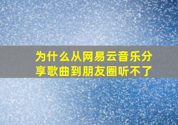 为什么从网易云音乐分享歌曲到朋友圈听不了