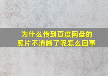 为什么传到百度网盘的照片不清晰了呢怎么回事